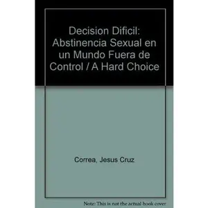 USED-Decision Dificil/a Hard Choice: Abstinencia Sexual En UN Mundo Fuera De Control/Sexual Abstinence in an Out of Control World (Paperback) (Spanish Edition) by Jesus Cruz Correa (Paperback)