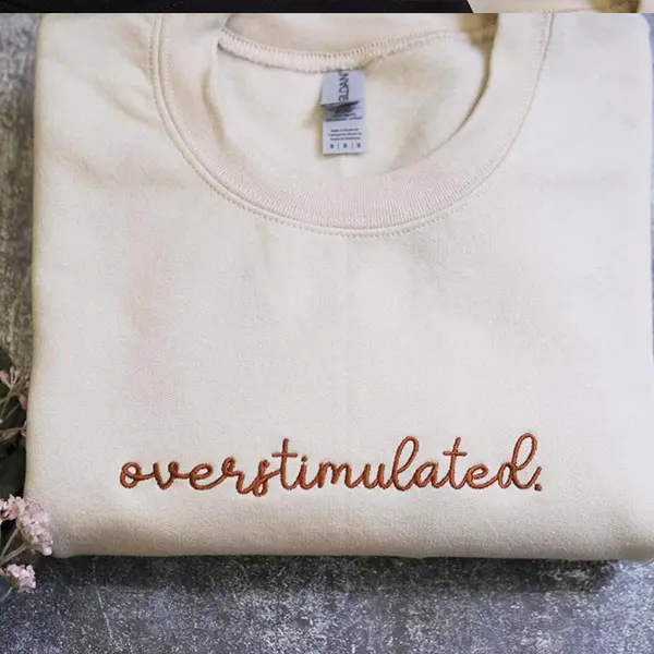 Embroidered Overstimulated Sweatshirt, Sarcastic Anxiety Sweater, Funny Mental Health Sweater, Humorous Embroidered Gift