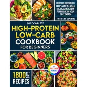 The Complete High-Protein Low-Carb Cookbook for Beginners: Delicious, Nutritious Recipes and a 4-Week Balanced Meal Plan for Enhancing Your Daily Energy | Full Color Edition Paperback – September 18, 2024