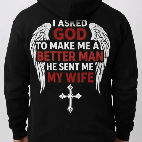 I ASKED GOD TO MAKE ME A BETTER MAN HE SENT ME MY WIFE  T-Shirt, Sweatshirt, Hoodie