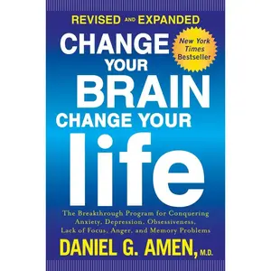 Change Your Brain, Change Your Life (Revised and Expanded): The Breakthrough Program for Conquering Anxiety, Depression, Obsessiveness, Lack of Focus, Anger, and Memory Problems