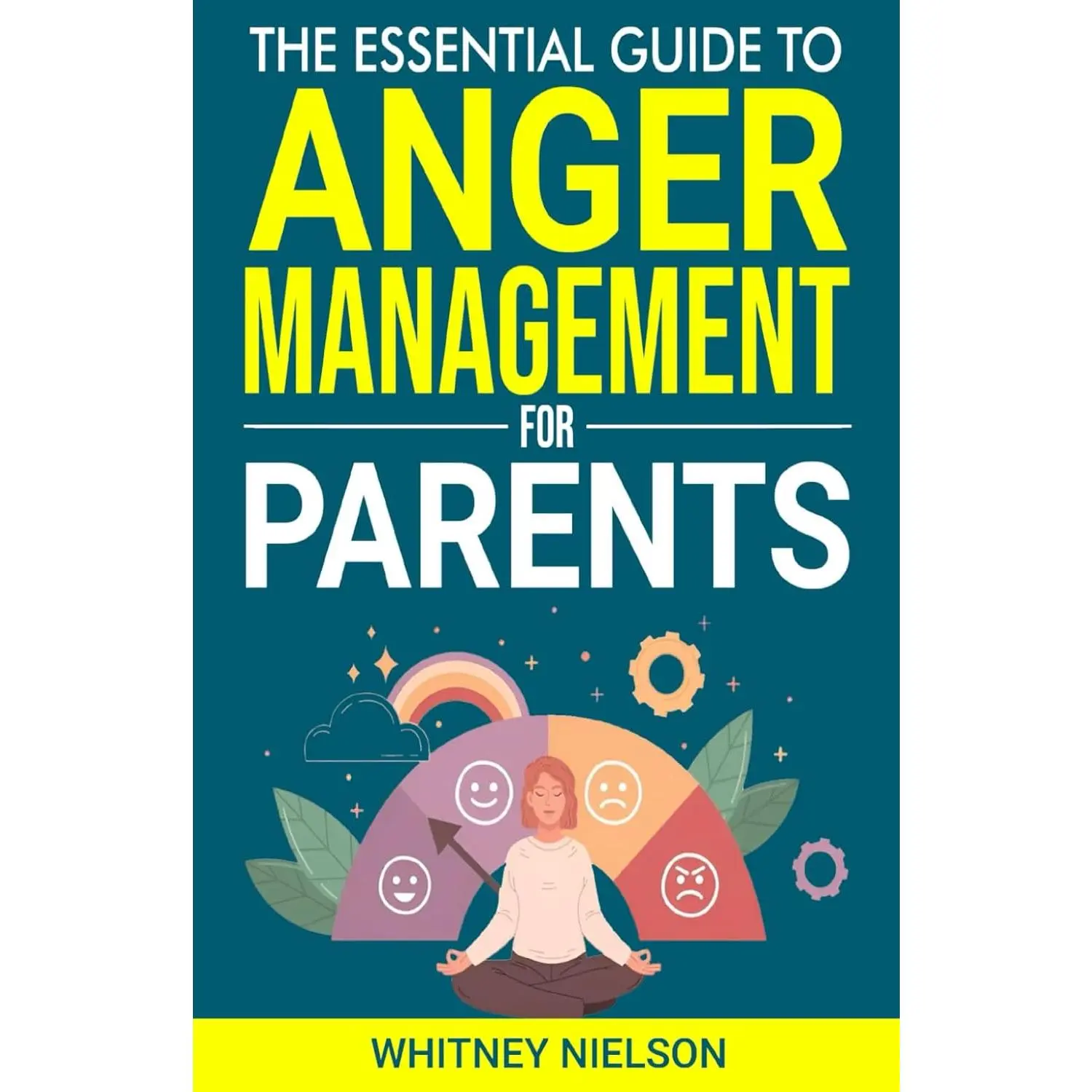 The Essential Guide to Anger Management for Parents: Calm your Temper, Reduce Stress, and Improve Communication for Stronger Family Bonds