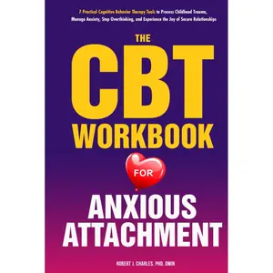 The CBT Workbook for Anxious Attachment: 7 Practical Cognitive Behavior Therapy Tools to Process Childhood Trauma, Manage Anxiety, Stop Overthinking, ... the Joy of Secure Relationships (Growth) Hardcover – January 23, 2025