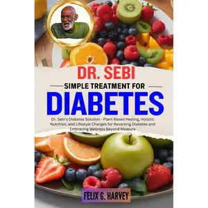 DR. SEBI SIMPLE TREATMENT FOR DIABETES: Dr. Sebi's Diabetes Solution - Plant-Based Healing, Holistic Nutrition, and Lifestyle Changes for Reversing ... (Dr. Sebi Healing Books for All Diseases) Paperback – December 17, 2023