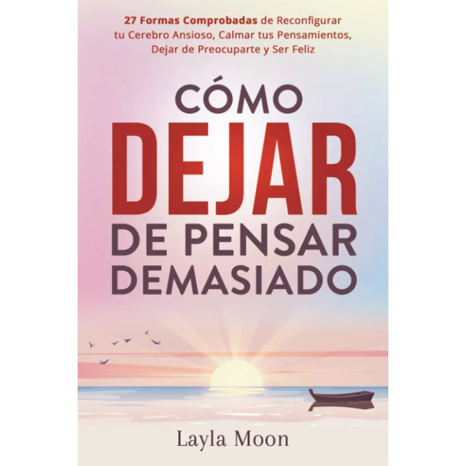 Cómo Dejar de Pensar Demasiado: 27 Formas Comprobadas de Reconfigurar tu CerebroAnsioso, Calmar tus Pensamientos, Dejar de Preocuparte y Ser Feliz (Layla MoonEspañol) (Spanish Edition)