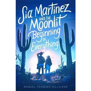 SIA MARTINEZ AND THE MOONLIT BEGINNING OF EVERYTHING [Hardcover]