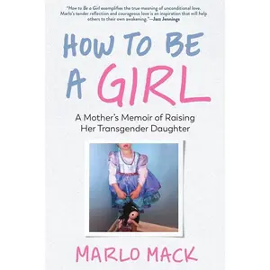USED-How to Be a Girl: A Mother's Memoir of Raising Her Transgender Daughter by Mack, Marlo (Paperback)