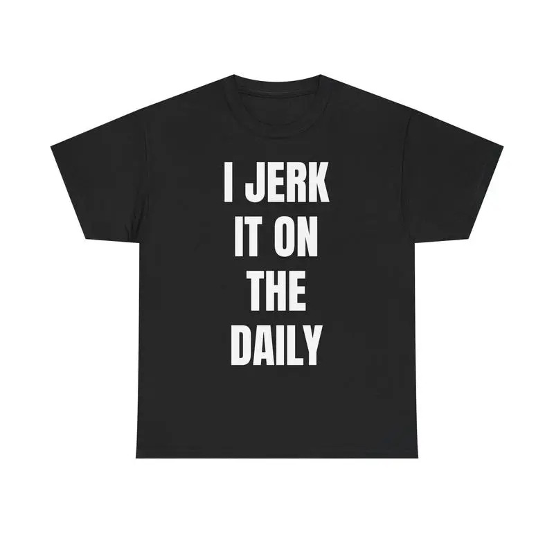 I J*rk It On The Daily T-Shirt – Unhinged Funny Graphic Tee - Viral Degenerate Shirt for Men - Edgy Meme Shirt That'll Get You Banned Unisex, Adult funny T-shirt, Gift for Woman and Man