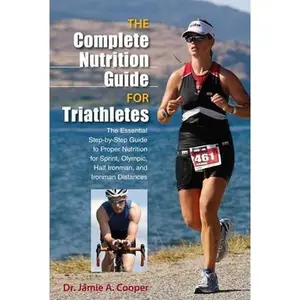 USED-Complete Nutrition Guide for Triathletes: The Essential Step-By-Step Guide To Proper Nutrition For Sprint, Olympic, Half Ironman, And Ironman Distance by Cooper, Jamie (Paperback)