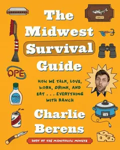 The Midwest Survival Guide: How We Talk, Love, Work, Drink, and Eat . . . Everything with Ranch by Charlie Berens [Hardback Book]