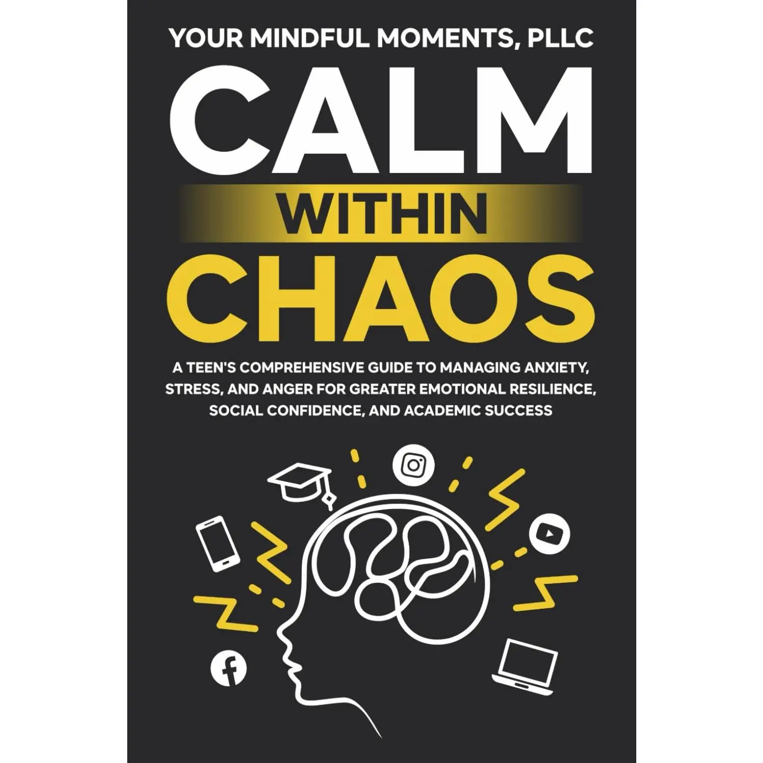 Calm Within Chaos: A Teen's Comprehensive Guide to Managing Anxiety, Stress, and Anger for Greater Emotional Resilience, Social Confidence,
