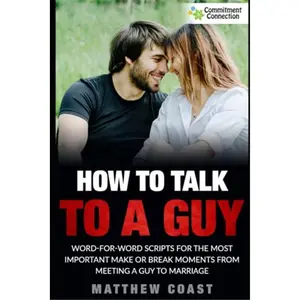 How to Talk to a Guy: Word For Word Scripts For the Most Important Make or Break Moments From Meeting a Man to Marriage (Best Dating Books For Women)Paperback