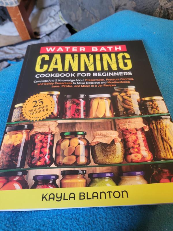 Water Bath Canning Cookbook For Beginners: Complete A to Z Knowledge About Preservation, Pressure Canning, and Safety Procedures to Make Delicious and ... Jams, Pickles, and Meals in a Jar Recipes Paperback