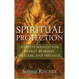 Spiritual Protection: A Safety Manual for Energy Workers, Healers, and Psychics -- Sophie Reichter - Paperback