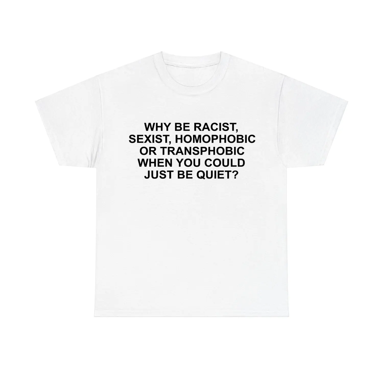 Why Be Racist Sexist Homophobic Or Transphobic When You Could Just Be Quite T Shirt, Unisex Graphic Tee