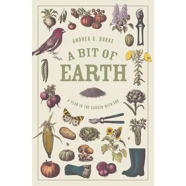 A Bit of Earth: A Year in the Garden with God -- Andrea G. Burke - Paperback