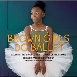 Brown Girls Do Ballet: Celebrating Diverse Girls Taking Center Stage -- Takiyah Wallace-McMillian, Hardcover