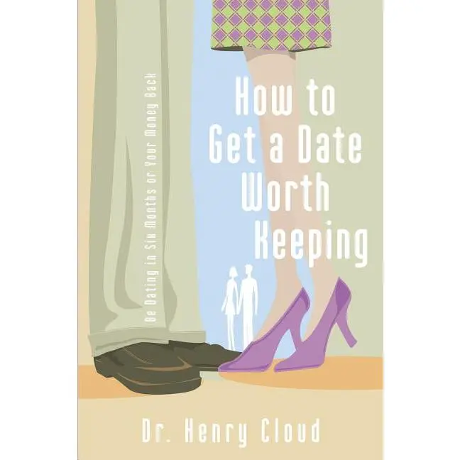 How to Get a Date Worth Keeping: Be Dating in Six Months or Your Money Back by Henry Cloud (Paperback)