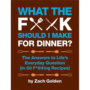 What the F*@# Should I Make for Dinner?: The Answers to Life’s Everyday Question (in 50 F*@#ing Recipes) (A What The F* Book)-Hardcover