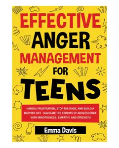 Effective Anger Management for Teens: Handle Frustration, Stop The Rage, And Build A Happier Life - Paperback