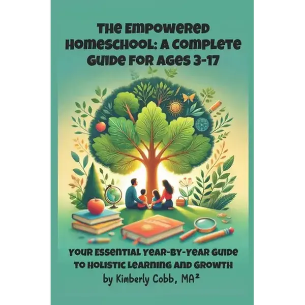The Empowered Homeschool: A Complete Guide for Ages 3-17: Your Essential Year-by-Year Guide to Holistic Learning and Growth - Paperback