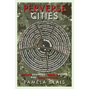 USED-Perverse Cities: Hidden Subsidies, Wonky Policy, and Urban Sprawl by Blais, Pamela (Paperback)