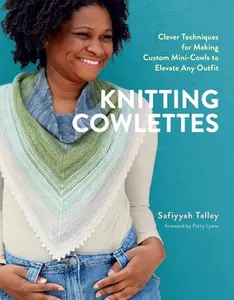 Knitting Cowlettes: Clever Techniques for Making Custom Mini-Cowls to Elevate Any Outfit -- Safiyyah Talley - Hardcover