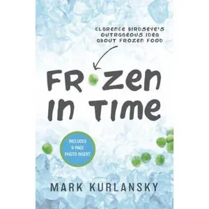 USED-Frozen in Time: Clarence Birdseye's Outrageous Idea About Frozen Food by Mark Kurlansky (Unknown)