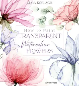 How to Paint Transparent Watercolour Flowers -- Olga Koelsch, Hardcover