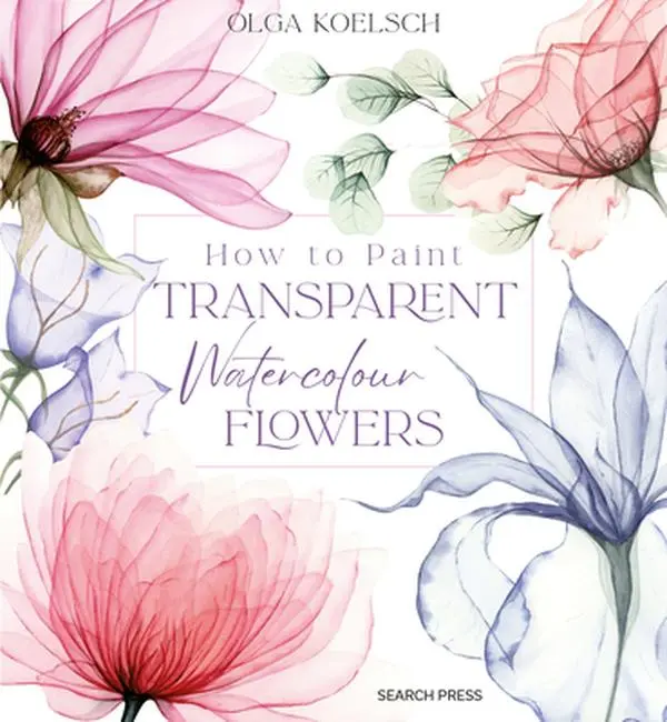 Watercolor Painting Workbook: How to Paint Transparent Watercolor Flowers - Olga Koelsch, Hardcover, Watercolor Flowers Workbook