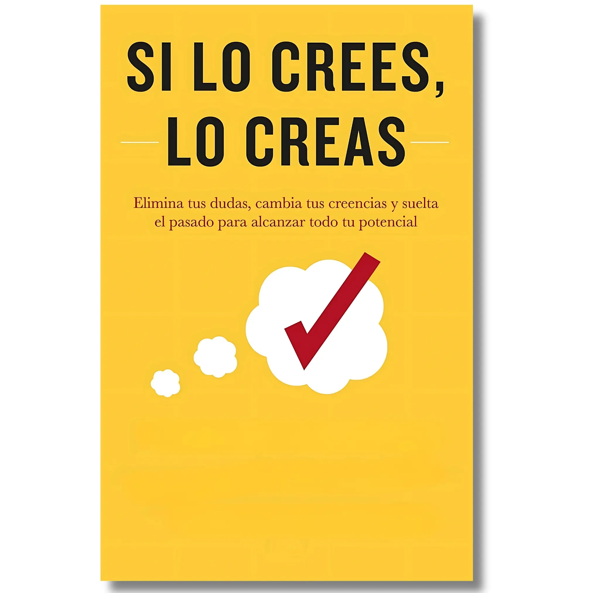If you believe it, you create it / Si lo crees, lo creas: Eliminate your doubts, change your beliefs and let go of the past to reach your full potential, Believe It to Achieve It Spanish Edition