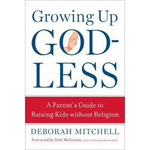 USED-Growing Up Godless: A Parent's Guide to Raising Kids without Religion by Deborah Mitchell (Paperback)
