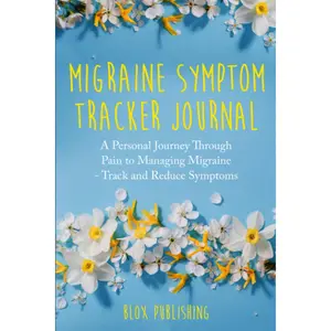 Migraine Symptom Tracker Journal: A Personal Journey Through Pain to Managing Migraine - Track and Reduce Symptoms