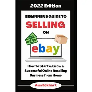 USED-Beginner's Guide To Selling On Ebay 2022 Edition: How To Start & Grow a Successful Online Reselling Business from Home (Beginner Guide Books) by Ann Eckhart (Paperback)