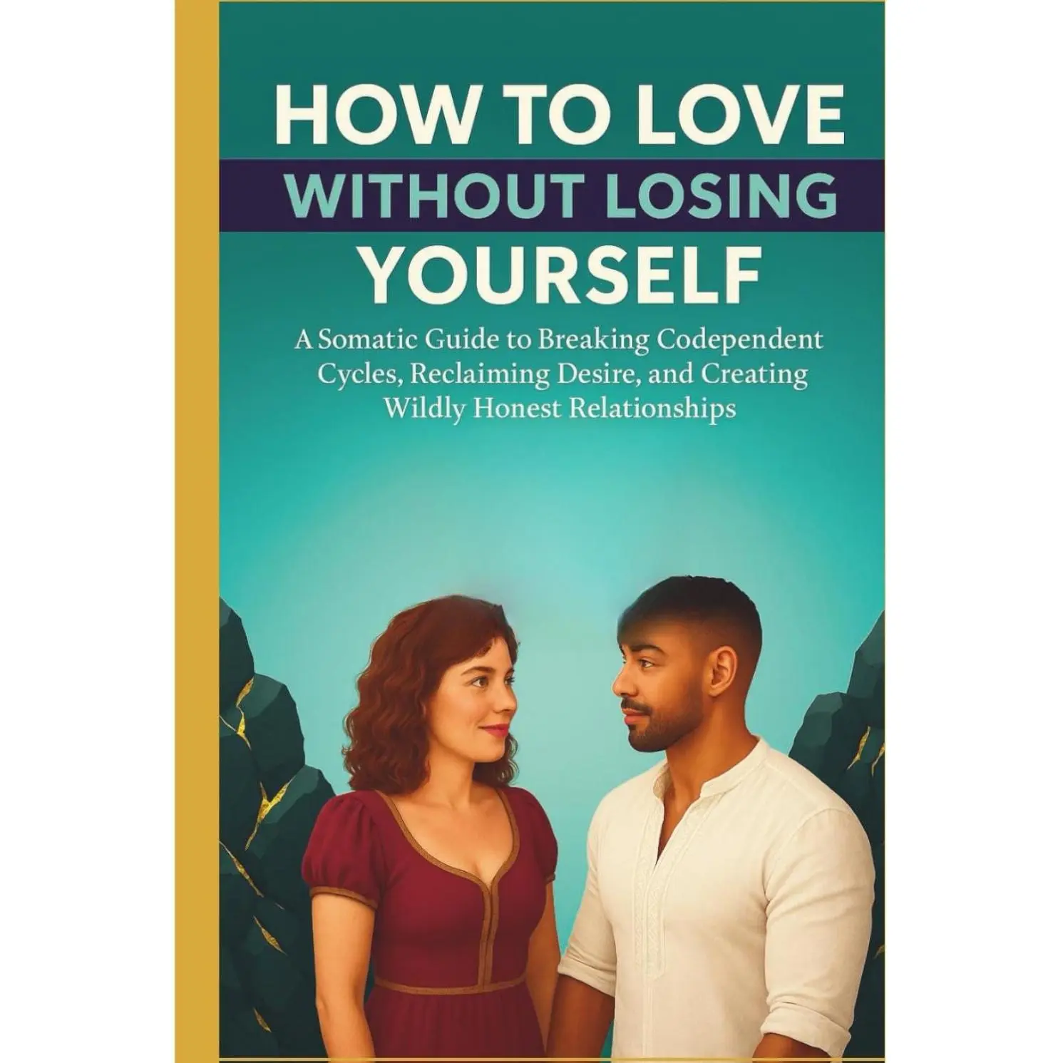 How to Love Without Losing Yourself: A Somatic Guide to Breaking Codependent Cycles, Reclaiming Desire, and Creating Wildly Honest Relationships