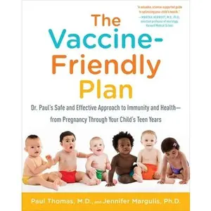 The Vaccine-Friendly Plan: Dr. Paul's Safe and Effective Approach to Immunity and Health-From Pregnancy Through Your Child's Teen Years -- Paul Thomas, Paperback