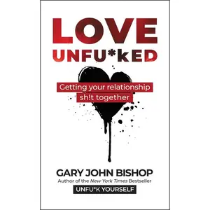 Love Unfu*ked: Getting Your Relationship Sh!t Together (Unfu*k Yourself series) by Gary John Bishop [Hardback Book]