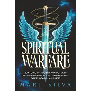 Spiritual Warfare: How to Protect Yourself and Your Loved Ones from Spiritual Attacks, Energy Vampires, Entities, Demons, and Curses (Spiritual Self-Help)