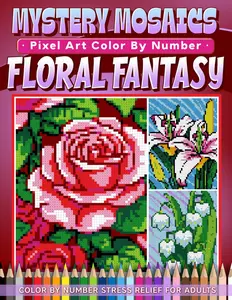 Mystery Mosaics Color by Number Floral Fantasy: Beautiful Blooms Pixel Art Coloring Book with Hidden Flowers, Color Quest Challenges, and Relaxing Designs