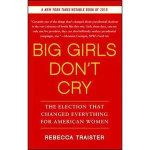 BIG GIRLS DON'T CRY: THE ELECTION THAT CHANGED EVERYTHING FOR AMERICAN WOMEN [Tradepaper]