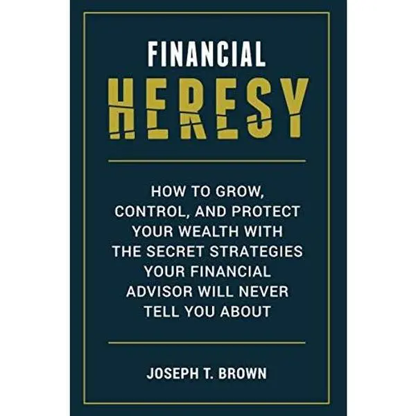 USED-Financial Heresy: How to grow, control, and protect your wealth with the secret strategies your financial advisor will never tell you about by Joseph T Brown (Paperback)