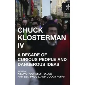 USED-Chuck Klosterman IV: A Decade of Curious People and Dangerous Ideas by Chuck Klosterman (Hardcover)