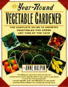 USED-The Year-Round Vegetable Gardener: The Complete Guide to Growing Vegetables at Anytime of the Year by Anne Halpin (Paperback)
