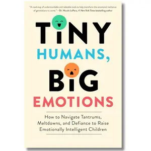 Tiny Humans, Big Emotions: How to Navigate Tantrums, Meltdowns, and Defiance to Raise Emotionally Intelligent Children―An Essential Guide for Caregivers of Children from Infancy to Age Eight and Defiance to Raise Children