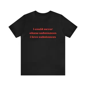 I Could Never Abuse Substances I Love Substances - Funny T-Shirts, Oddly Specific Shirts, Parody Tees, Funny Unisex T-Shirts and more
