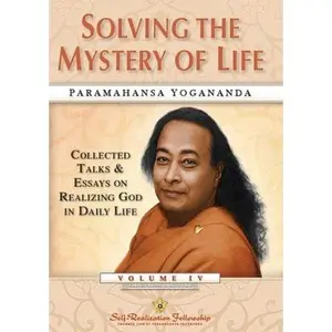 Solving the Mystery of Life: Collected Talks & Essays on Realizing God in Daily Life Volume IV -- Paramahansa Yogananda, Hardcover