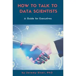 USED-How to Talk to Data Scientists: A Guide for Executives by Elser, Jeremy (Paperback)