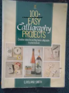 USED-100+ Easy Calligraphy Projects: Creative Ideas for Putting Basic Calligraphy to Practical Use by G. Roland Smith (Paperback)