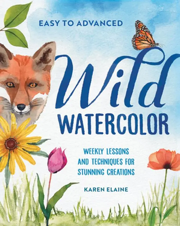 Wild Watercolor: Weekly Lessons and Techniques for Stunning Creations -- Karen Elaine - Paperback