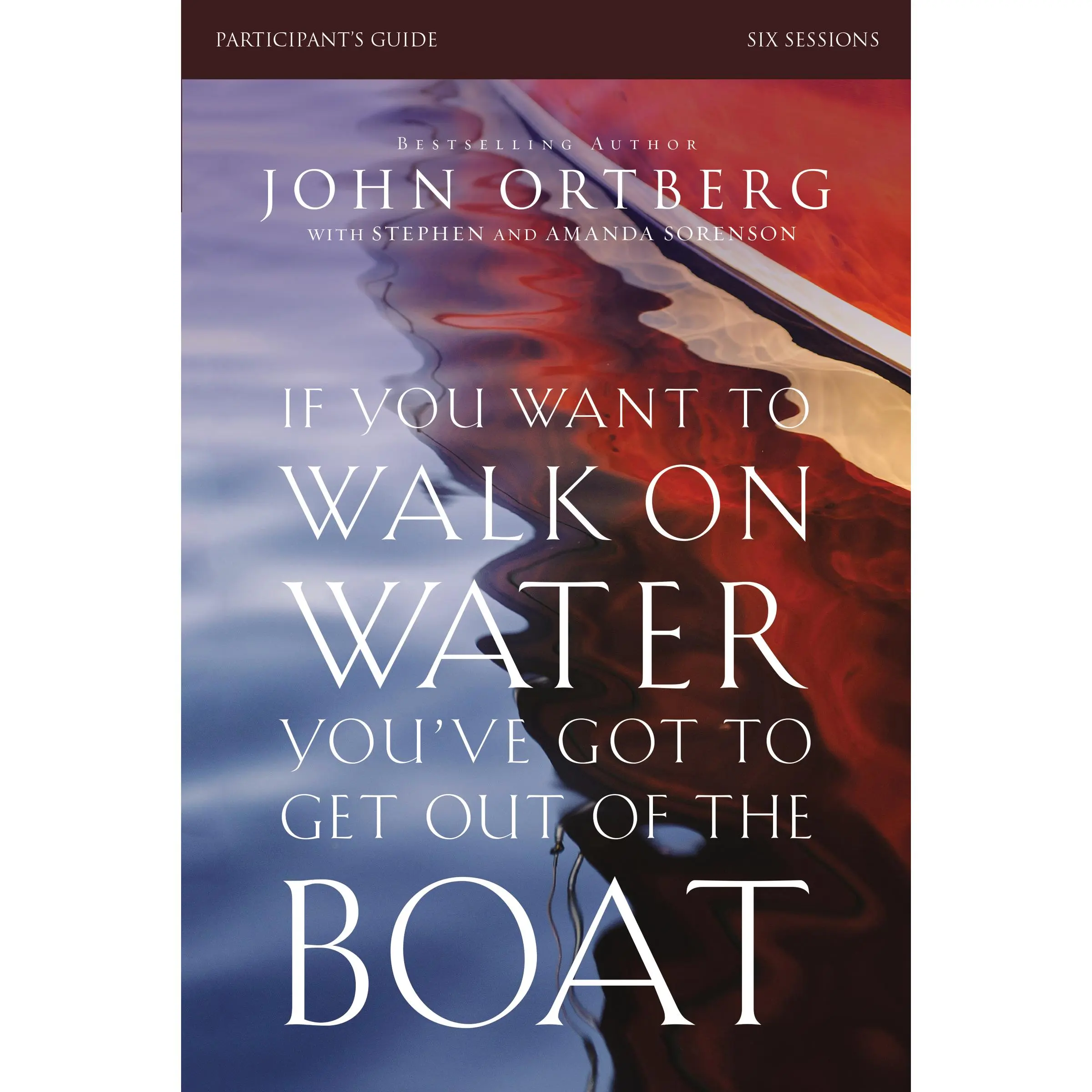 If You Want to Walk on Water, You've Got to Get Out of the Boat Bible Study Participant's Guide: A 6-Session Journey on Learning to Trust God by John Ortberg||Stephen and Amanda Sorenson [Paperback Book]